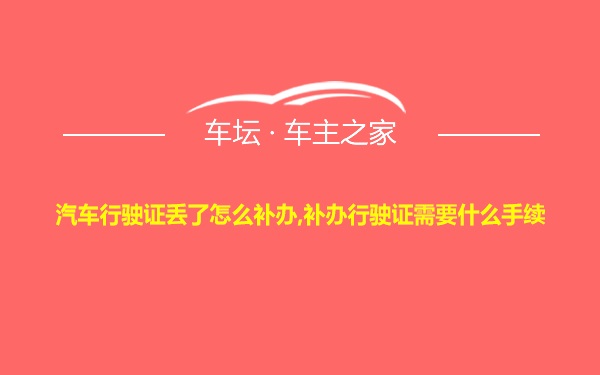 汽车行驶证丢了怎么补办,补办行驶证需要什么手续