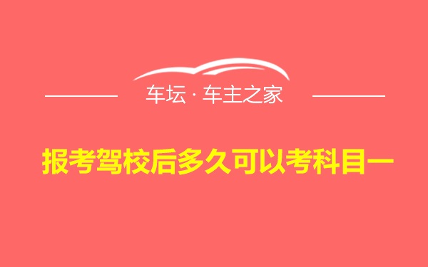 报考驾校后多久可以考科目一