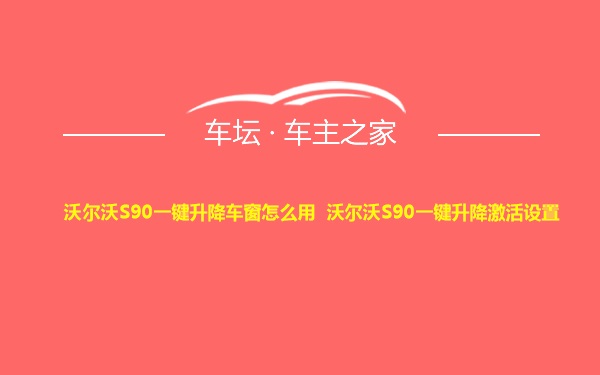 沃尔沃S90一键升降车窗怎么用 沃尔沃S90一键升降激活设置