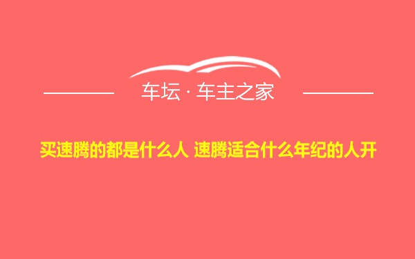 买速腾的都是什么人 速腾适合什么年纪的人开