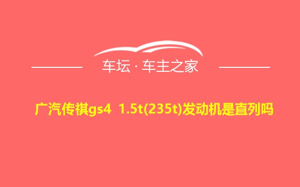 广汽传祺gs4 1.5t(235t)发动机是直列吗