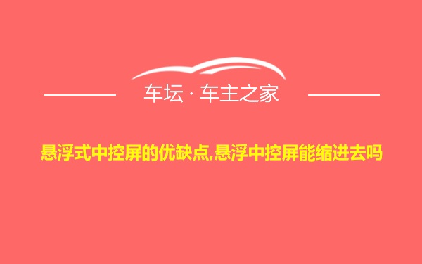 悬浮式中控屏的优缺点,悬浮中控屏能缩进去吗