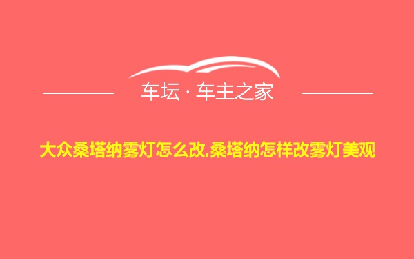 大众桑塔纳雾灯怎么改,桑塔纳怎样改雾灯美观