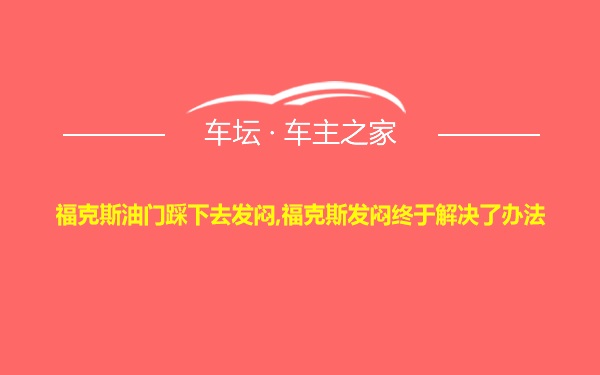 福克斯油门踩下去发闷,福克斯发闷终于解决了办法