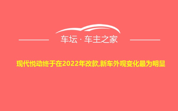 现代悦动终于在2022年改款,新车外观变化最为明显