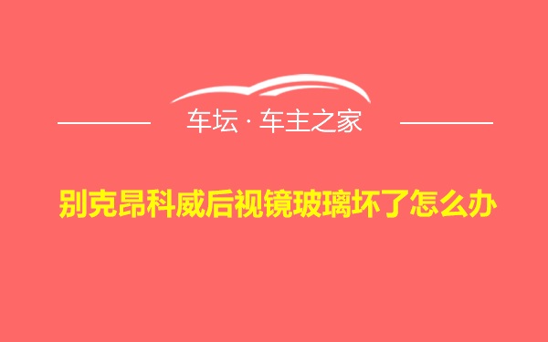 别克昂科威后视镜玻璃坏了怎么办