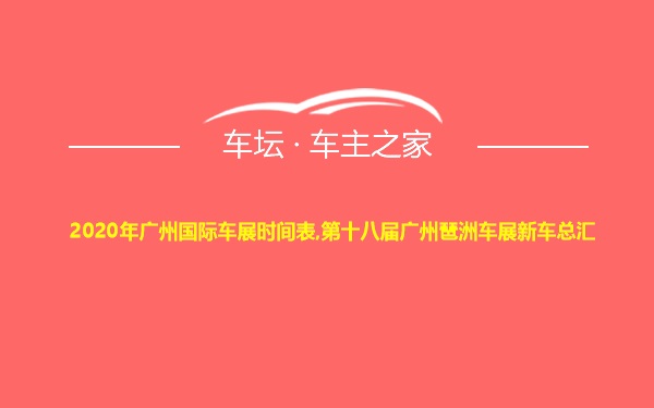 2020年广州国际车展时间表,第十八届广州琶洲车展新车总汇