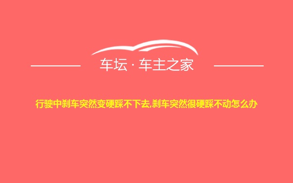 行驶中刹车突然变硬踩不下去,刹车突然很硬踩不动怎么办