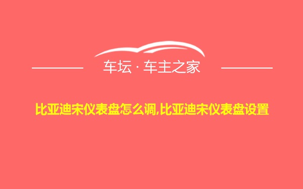 比亚迪宋仪表盘怎么调,比亚迪宋仪表盘设置