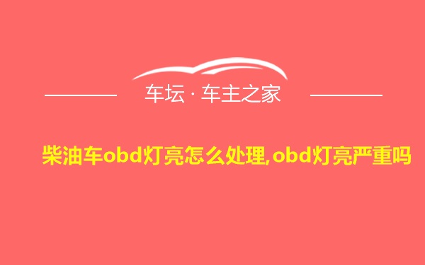 柴油车obd灯亮怎么处理,obd灯亮严重吗