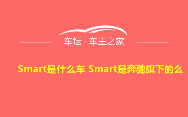 Smart是什么车 Smart是奔驰旗下的么