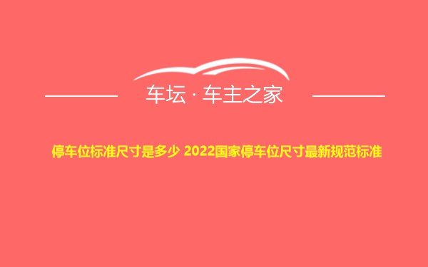 停车位标准尺寸是多少 2022国家停车位尺寸最新规范标准