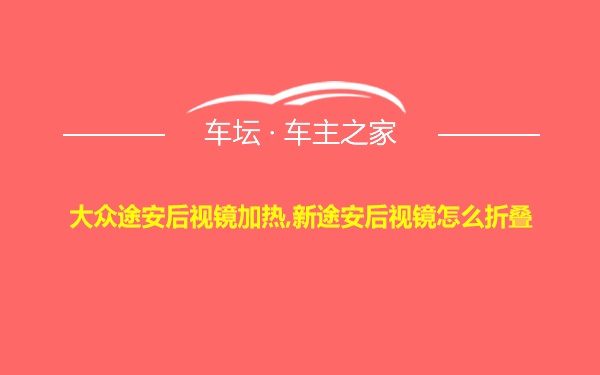 大众途安后视镜加热,新途安后视镜怎么折叠