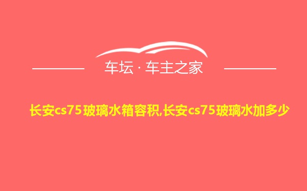 长安cs75玻璃水箱容积,长安cs75玻璃水加多少