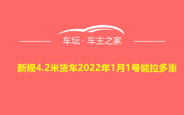 新规4.2米货车2022年1月1号能拉多重