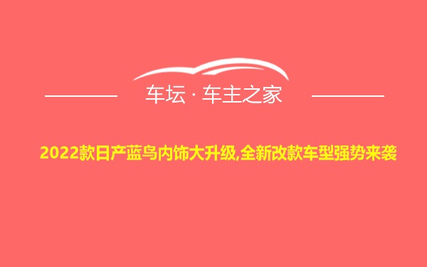 2022款日产蓝鸟内饰大升级,全新改款车型强势来袭