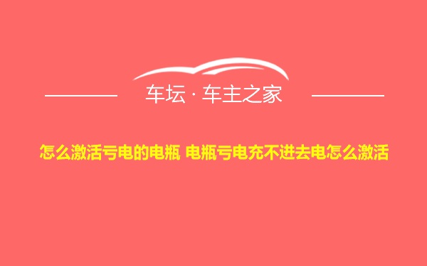 怎么激活亏电的电瓶 电瓶亏电充不进去电怎么激活