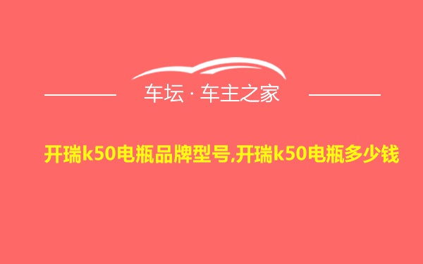 开瑞k50电瓶品牌型号,开瑞k50电瓶多少钱