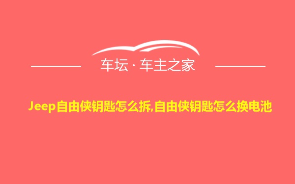 Jeep自由侠钥匙怎么拆,自由侠钥匙怎么换电池