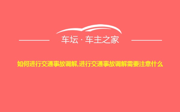 如何进行交通事故调解,进行交通事故调解需要注意什么