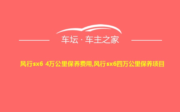 风行sx6 4万公里保养费用,风行sx6四万公里保养项目