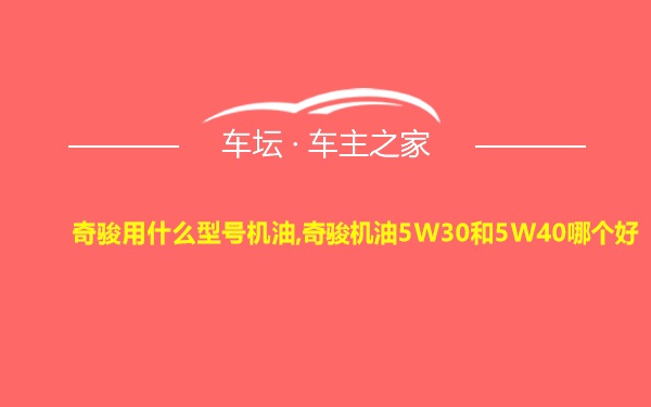 奇骏用什么型号机油,奇骏机油5W30和5W40哪个好