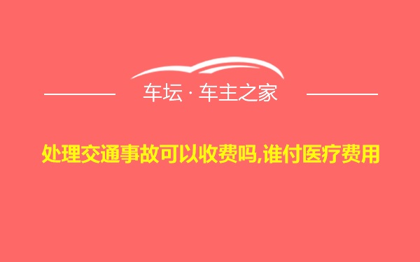 处理交通事故可以收费吗,谁付医疗费用