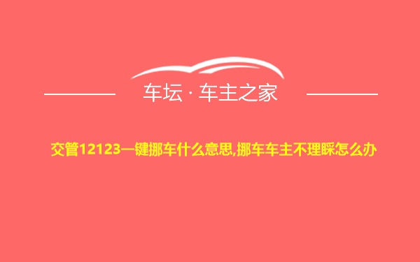 交管12123一键挪车什么意思,挪车车主不理睬怎么办