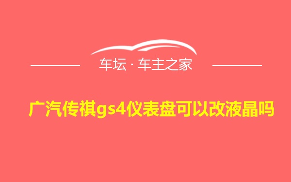 广汽传祺gs4仪表盘可以改液晶吗