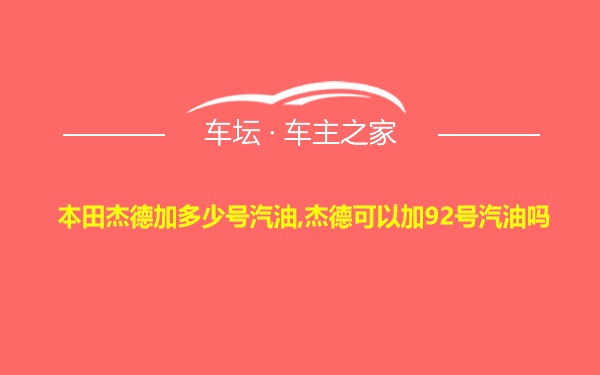 本田杰德加多少号汽油,杰德可以加92号汽油吗