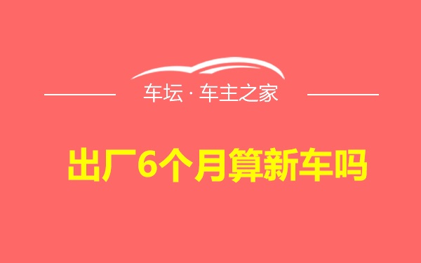 出厂6个月算新车吗