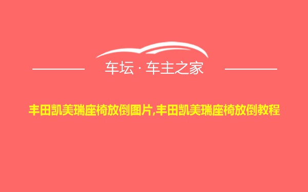 丰田凯美瑞座椅放倒图片,丰田凯美瑞座椅放倒教程