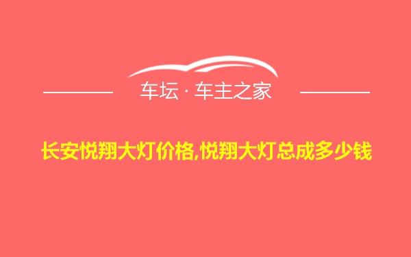 长安悦翔大灯价格,悦翔大灯总成多少钱