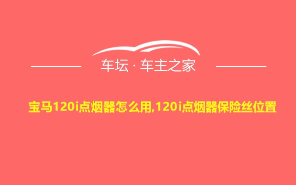 宝马120i点烟器怎么用,120i点烟器保险丝位置