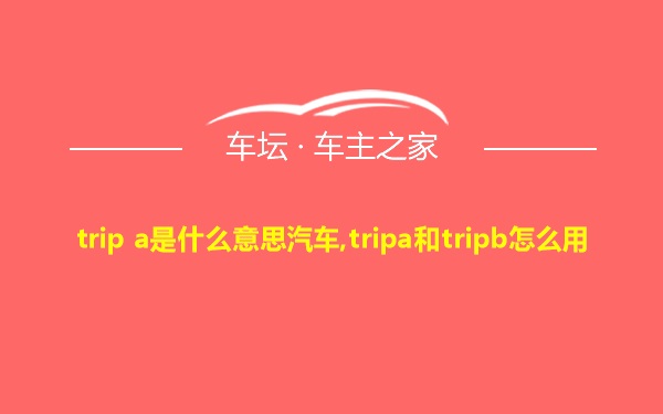 trip a是什么意思汽车,tripa和tripb怎么用