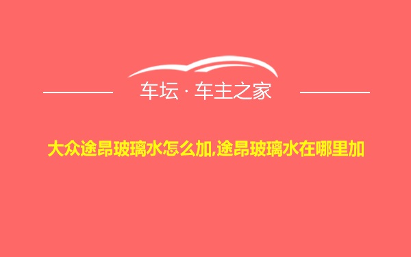 大众途昂玻璃水怎么加,途昂玻璃水在哪里加
