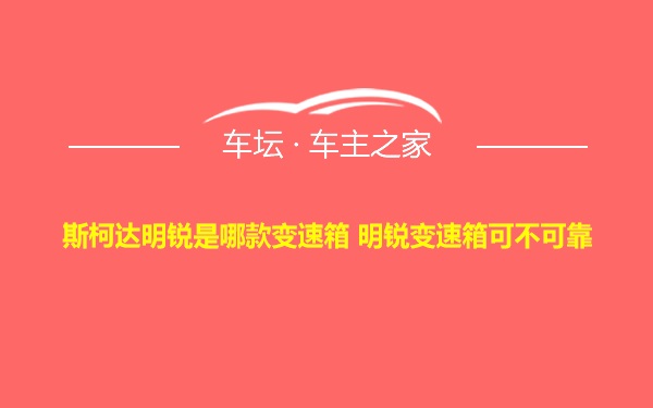 斯柯达明锐是哪款变速箱 明锐变速箱可不可靠