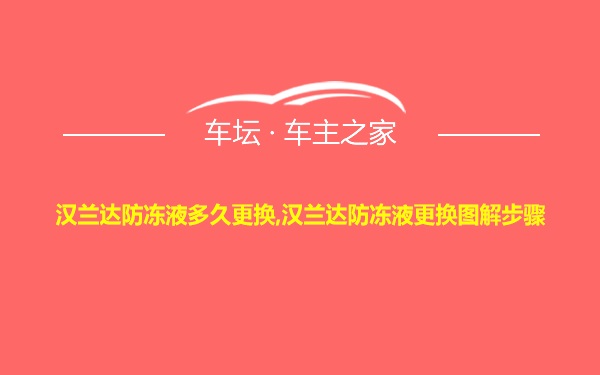 汉兰达防冻液多久更换,汉兰达防冻液更换图解步骤