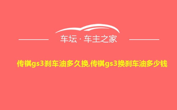 传祺gs3刹车油多久换,传祺gs3换刹车油多少钱