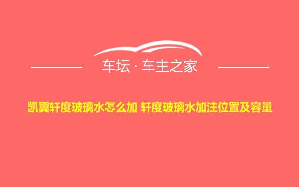 凯翼轩度玻璃水怎么加 轩度玻璃水加注位置及容量