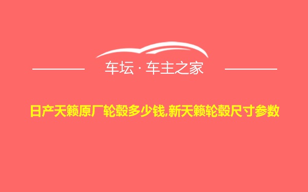 日产天籁原厂轮毂多少钱,新天籁轮毂尺寸参数