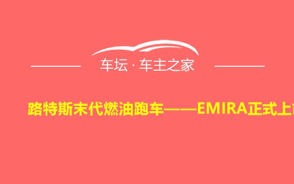 路特斯末代燃油跑车——EMIRA正式上市