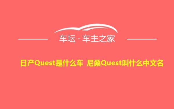 日产Quest是什么车 尼桑Quest叫什么中文名