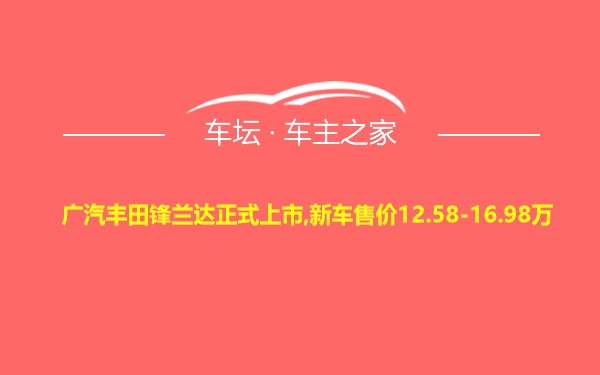 广汽丰田锋兰达正式上市,新车售价12.58-16.98万
