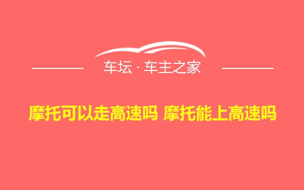 摩托可以走高速吗 摩托能上高速吗