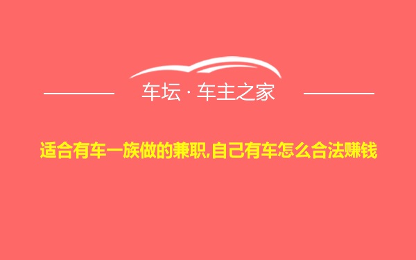 适合有车一族做的兼职,自己有车怎么合法赚钱