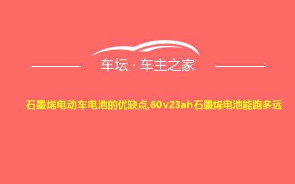 石墨烯电动车电池的优缺点,60v23ah石墨烯电池能跑多远