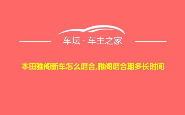 本田雅阁新车怎么磨合,雅阁磨合期多长时间