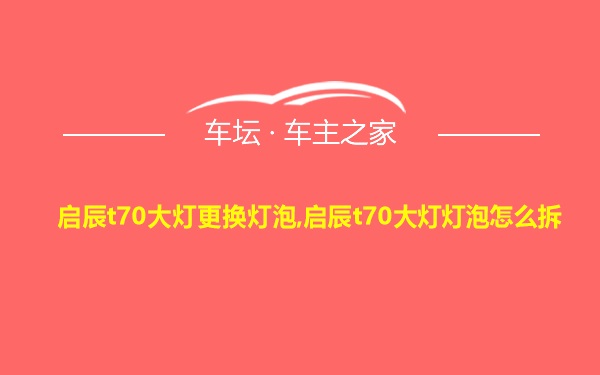 启辰t70大灯更换灯泡,启辰t70大灯灯泡怎么拆