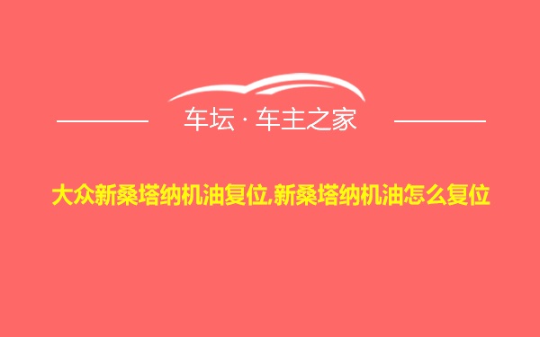 大众新桑塔纳机油复位,新桑塔纳机油怎么复位